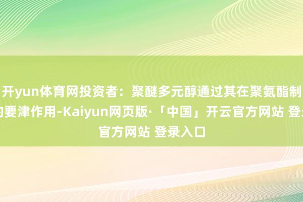 开yun体育网投资者：聚醚多元醇通过其在聚氨酯制造中的要津作用-Kaiyun网页版·「中国」开云官方网站 登录入口