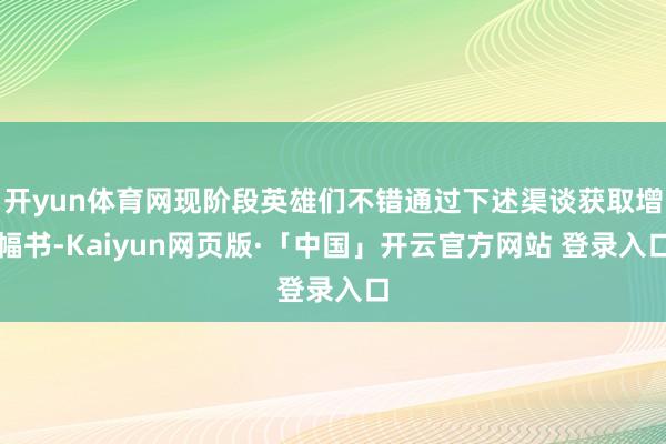 开yun体育网现阶段英雄们不错通过下述渠谈获取增幅书-Kaiyun网页版·「中国」开云官方网站 登录入口