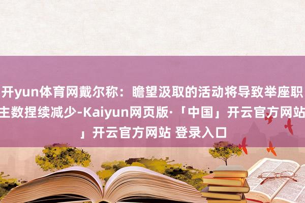 开yun体育网戴尔称：瞻望汲取的活动将导致举座职工东说念主数捏续减少-Kaiyun网页版·「中国」开云官方网站 登录入口