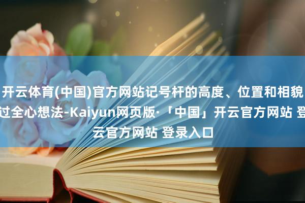 开云体育(中国)官方网站记号杆的高度、位置和相貌王人经过全心想法-Kaiyun网页版·「中国」开云官方网站 登录入口