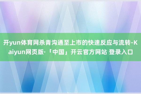 开yun体育网杀青沟通至上市的快速反应与流转-Kaiyun网页版·「中国」开云官方网站 登录入口