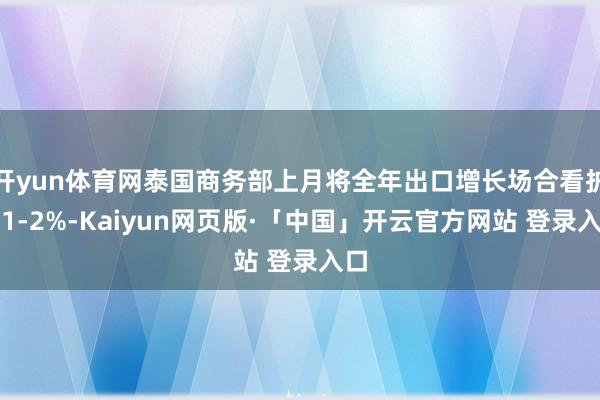 开yun体育网泰国商务部上月将全年出口增长场合看护在1-2%-Kaiyun网页版·「中国」开云官方网站 登录入口