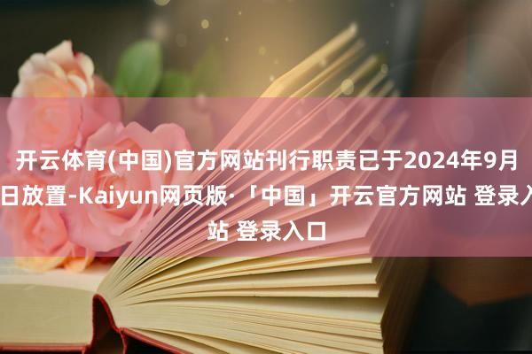 开云体育(中国)官方网站刊行职责已于2024年9月20日放置-Kaiyun网页版·「中国」开云官方网站 登录入口