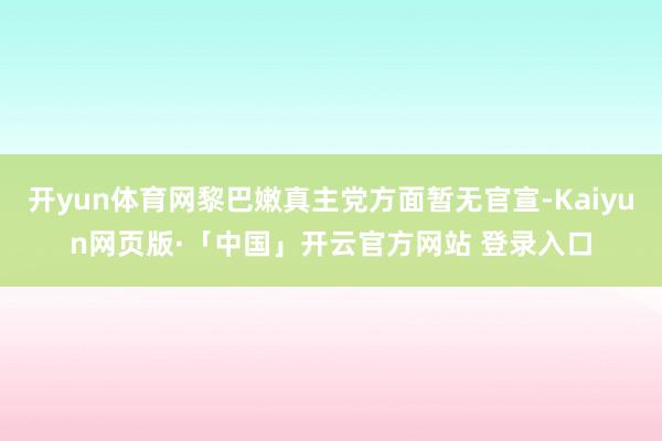 开yun体育网黎巴嫩真主党方面暂无官宣-Kaiyun网页版·「中国」开云官方网站 登录入口