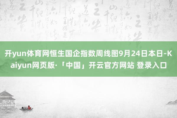 开yun体育网恒生国企指数周线图9月24日本日-Kaiyun网页版·「中国」开云官方网站 登录入口