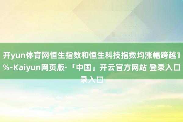 开yun体育网恒生指数和恒生科技指数均涨幅跨越1%-Kaiyun网页版·「中国」开云官方网站 登录入口