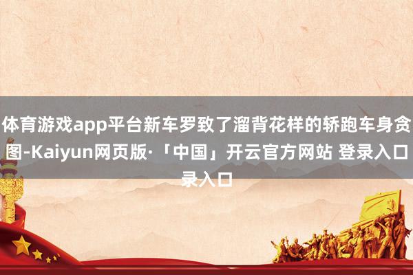 体育游戏app平台新车罗致了溜背花样的轿跑车身贪图-Kaiyun网页版·「中国」开云官方网站 登录入口