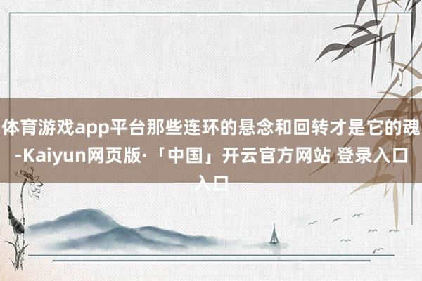 体育游戏app平台那些连环的悬念和回转才是它的魂-Kaiyun网页版·「中国」开云官方网站 登录入口