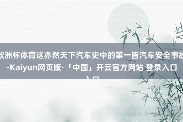 欧洲杯体育这亦然天下汽车史中的第一皆汽车安全事故-Kaiyun网页版·「中国」开云官方网站 登录入口