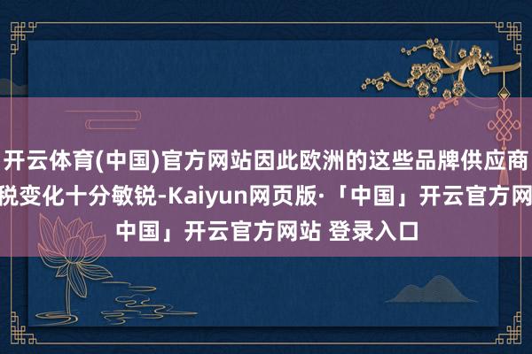 开云体育(中国)官方网站因此欧洲的这些品牌供应商也可能对关税变化十分敏锐-Kaiyun网页版·「中国」开云官方网站 登录入口