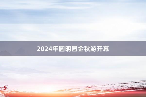 2024年圆明园金秋游开幕