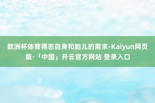 欧洲杯体育得志自身和胎儿的需求-Kaiyun网页版·「中国」开云官方网站 登录入口