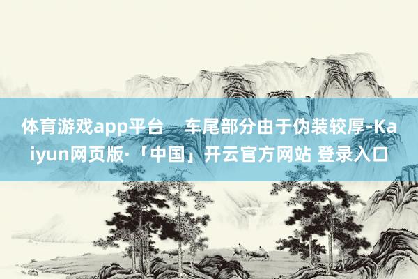 体育游戏app平台    车尾部分由于伪装较厚-Kaiyun网页版·「中国」开云官方网站 登录入口