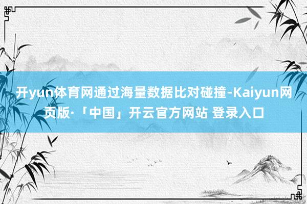 开yun体育网通过海量数据比对碰撞-Kaiyun网页版·「中国」开云官方网站 登录入口