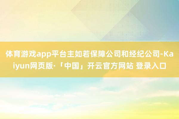 体育游戏app平台主如若保障公司和经纪公司-Kaiyun网页版·「中国」开云官方网站 登录入口