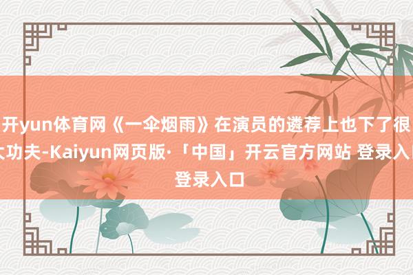 开yun体育网《一伞烟雨》在演员的遴荐上也下了很大功夫-Kaiyun网页版·「中国」开云官方网站 登录入口